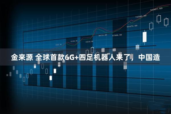 金来源 全球首款6G+四足机器人来了，中国造