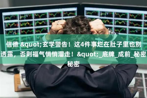 信德 "玄学警告!这4件事烂在肚子里也别透露,否则福气悄悄溜走!"_底牌_成前_秘密