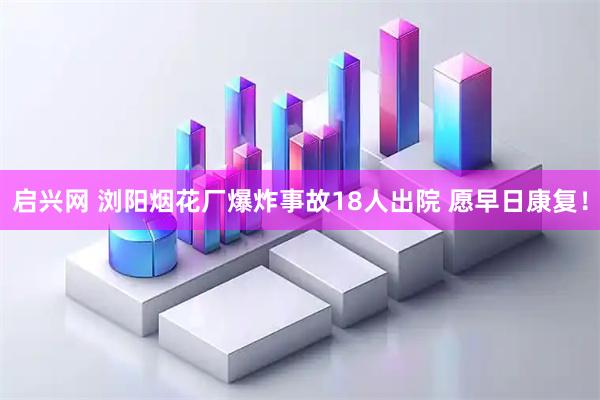 启兴网 浏阳烟花厂爆炸事故18人出院 愿早日康复！