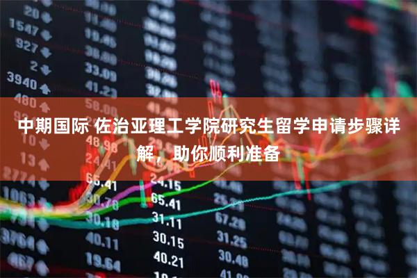 中期国际 佐治亚理工学院研究生留学申请步骤详解，助你顺利准备