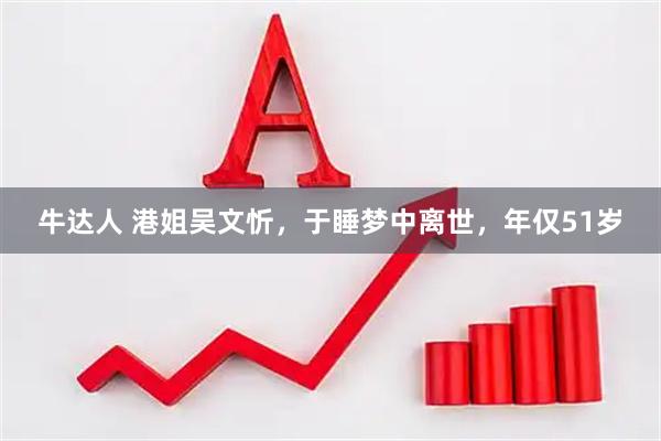 牛达人 港姐吴文忻，于睡梦中离世，年仅51岁