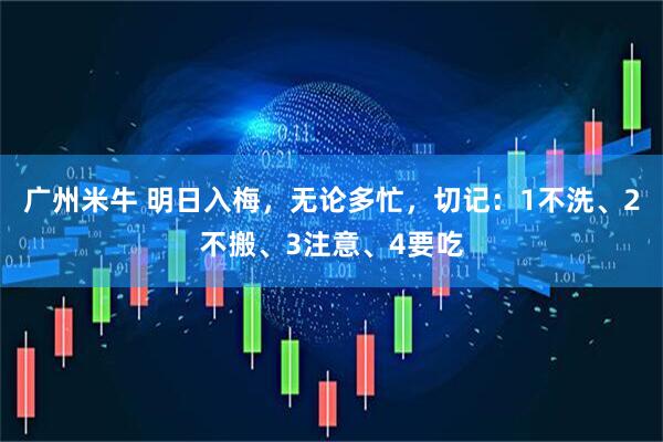广州米牛 明日入梅，无论多忙，切记：1不洗、2不搬、3注意、4要吃