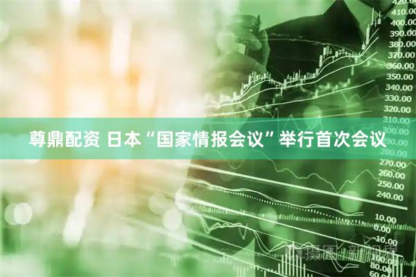 尊鼎配资 日本“国家情报会议”举行首次会议
